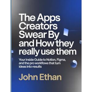 Ethan, John The Apps Creators Swear By And How They Really Use Them: Your Inside Guide to Notion, Figma, and the Pro Workflows That Turn Ideas Into Results Ethan, John The Apps Creators Swear By And How They Really Use Them: Your Inside Guide to Notion, Figma, and the Pro Workflows That Turn Ideas Into Results