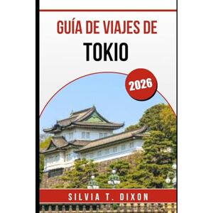 DIXON, SILVIA T. GUÍA DE VIAJES DE TOKIO 2026: Tu compañero esencial para la cultura, la gastronomía y experiencias urbanas inolvidables DIXON, SILVIA T. GUÍA DE VIAJES DE TOKIO 2026: Tu compañero esencial para la cultura, la gastronomía y experiencias urbanas inolvidables