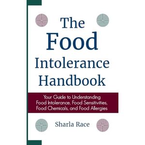 Race, Sharla The Food Intolerance Handbook: Your Guide to Understanding Food Intolerance, Food Sensitivities, Food Chemicals, and Food Allergies Race, Sharla The Food Intolerance Handbook: Your Guide to Understanding Food Intolerance, Food Sensitivities, Food Chemicals, and Food Allergies