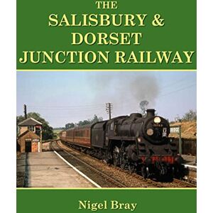 Bray, Nigel The Salisbury and Dorset Junction Railway Bray, Nigel The Salisbury and Dorset Junction Railway