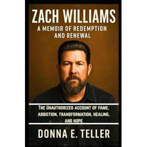 E. Teller, Donna Zach Williams A Memoir of Redemption and Renewal: The Unauthorized account of fame, addiction, transformation, healing, and hope E. Teller, Donna Zach Williams A Memoir of Redemption and Renewal: The Unauthorized account of fame, addiction, transformation, healing, and hope