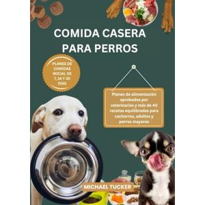 Tucker, Michael COMIDA CASERA PARA PERROS: Planes de alimentación aprobados por veterinarios y más de 40 recetas equilibradas para cachorros, adultos y perros mayores Tucker, Michael COMIDA CASERA PARA PERROS: Planes de alimentación aprobados por veterinarios y más de 40 recetas equilibradas para cachorros, adultos y perros mayores