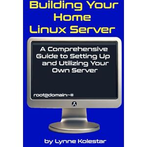 Kolestar, Lynne Building Your Home Linux Server:: A Comprehensive Guide to Setting Up and Utilizing Your Own Server (The Linux Server Mastery Series) Kolestar, Lynne Building Your Home Linux Server:: A Comprehensive Guide to Setting Up and Utilizing Your Own Server (The Linux Server Mastery Series)