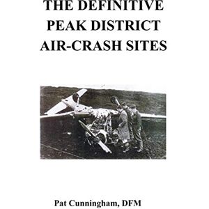Cunningham DFM, Pat The Definitive Peak District Air-Crash Sites Cunningham DFM, Pat The Definitive Peak District Air-Crash Sites