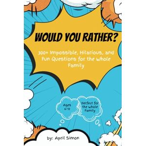 Simon, April Would You Rather? Vol 1: 300+ Hilarious Questions for Kids, Families, and Friends Simon, April Would You Rather? Vol 1: 300+ Hilarious Questions for Kids, Families, and Friends