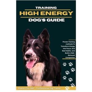 NIEL, SHARON FINN TRAINING HIGH-ENERGY DOG’S GUIDE: Proven Training Methods to Transform Energy into Focus, End Bad Habits, and Build a Well-Behaved Companion NIEL, SHARON FINN TRAINING HIGH-ENERGY DOG’S GUIDE: Proven Training Methods to Transform Energy into Focus, End Bad Habits, and Build a Well-Behaved Companion