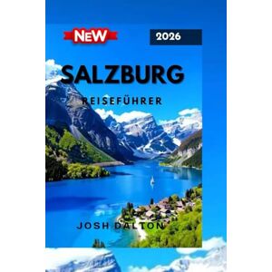 DALTON, JOSH SALZBURG REISEFÜHRER 2026: Entdecken sie das Baste aus Österreichs kulturellem juwel von historischen Sechebswürdigkeiten bis hin zu malerischen adenteuern DALTON, JOSH SALZBURG REISEFÜHRER 2026: Entdecken sie das Baste aus Österreichs kulturellem juwel von historischen Sechebswürdigkeiten bis hin zu malerischen adenteuern