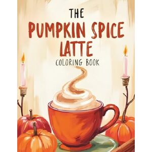 Publishing, Anas I. The Pumpkin Spice Latte Coloring Book: Relax, Color, and Sip the Season Publishing, Anas I. The Pumpkin Spice Latte Coloring Book: Relax, Color, and Sip the Season