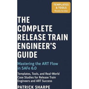 Sharpe, Patrick The Complete Release Train Engineer’s Guide Mastering the ART Flow In SAFe 6.0: Templates, Tools, and Real-World Case Studies For Release Train ... Success: 4 (Succeeding with SAFe 6.0 Series) Sharpe, Patrick The Complete Release Train Engineer’s Guide Mastering the ART Flow In SAFe 6.0: Templates, Tools, and Real-World Case Studies For Release Train ... Success: 4 (Succeeding with SAFe 6.0 Series)
