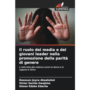 Akaakohol, Doosuun Joyce Il ruolo dei media e dei giovani leader nella promozione della parità di genere: e nella lotta alla violenza contro le donne e le ragazze in Africa Akaakohol, Doosuun Joyce Il ruolo dei media e dei giovani leader nella promozione della parità di genere: e nella lotta alla violenza contro le donne e le ragazze in Africa