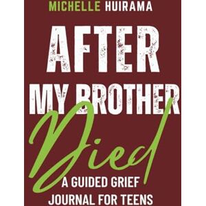 Huirama, Michelle After My Brother Died: A GUIDED GRIEF JOURNAL FOR TEENS Huirama, Michelle After My Brother Died: A GUIDED GRIEF JOURNAL FOR TEENS