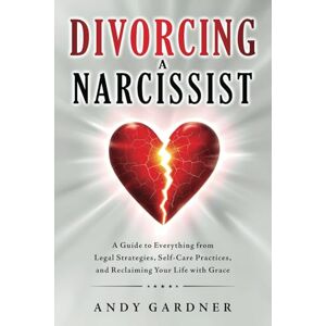 Gardner, Andy Divorcing a Narcissist: A Guide to Everything from Legal Strategies, Self-Care Practices, and Reclaiming Your Life with Grace (Interpersonal Mastery) Gardner, Andy Divorcing a Narcissist: A Guide to Everything from Legal Strategies, Self-Care Practices, and Reclaiming Your Life with Grace (Interpersonal Mastery)