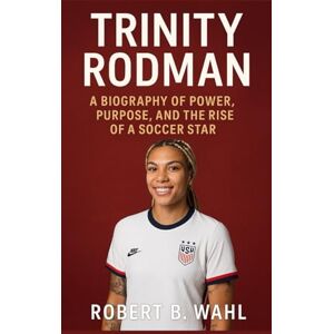 B. WAHL, ROBERT Trinity Rodman: A Biography Of Power, Purpose, And The Rise Of A Soccer Star B. WAHL, ROBERT Trinity Rodman: A Biography Of Power, Purpose, And The Rise Of A Soccer Star