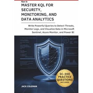 Coleman, Jack How to Master KQL for Security, Monitoring, and Data Analytics: Write Powerful Queries to Detect Threats, Monitor Logs, and Visualize Data in ... Series: From Zero to Real-World Projects) Coleman, Jack How to Master KQL for Security, Monitoring, and Data Analytics: Write Powerful Queries to Detect Threats, Monitor Logs, and Visualize Data in ... Series: From Zero to Real-World Projects)