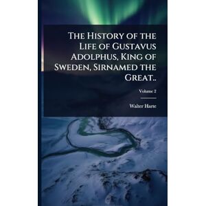 Harte, Walter The History of the Life of Gustavus Adolphus, King of Sweden, Sirnamed the Great.. Harte, Walter The History of the Life of Gustavus Adolphus, King of Sweden, Sirnamed the Great..