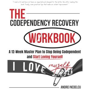 Nedelcu, Andrei The Codependency Recovery Workbook: A12-Week Master Plan to Stop Being Codependent and Start Loving Yourself (Breaking Free from Toxic Relationships) Nedelcu, Andrei The Codependency Recovery Workbook: A12-Week Master Plan to Stop Being Codependent and Start Loving Yourself (Breaking Free from Toxic Relationships)