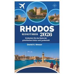 Daniel K. Messer RHODOS REISEFÜHRER 2026: Entdecken Sie das Beste der griechischen Kultur und Landschaft Daniel K. Messer RHODOS REISEFÜHRER 2026: Entdecken Sie das Beste der griechischen Kultur und Landschaft