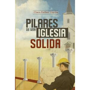 GARCIA, CLARA ESTHER PILARES DE UNA IGLESIA SOLIDA GARCIA, CLARA ESTHER PILARES DE UNA IGLESIA SOLIDA