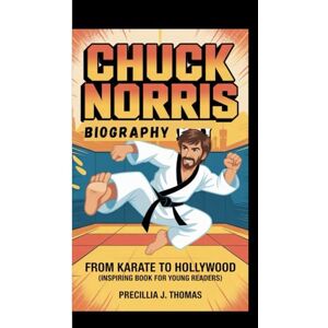 J. Thomas, Precillia CHUCK NORRIS BIOGRAPHY: From Karate To Hollywood (Inspiring Book For Young Readers) J. Thomas, Precillia CHUCK NORRIS BIOGRAPHY: From Karate To Hollywood (Inspiring Book For Young Readers)