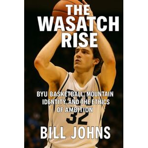 Johns, Bill The Wasatch Rise: BYU Basketball, Mountain Identity, and the Ethics of Ambition (Above the Rim) Johns, Bill The Wasatch Rise: BYU Basketball, Mountain Identity, and the Ethics of Ambition (Above the Rim)