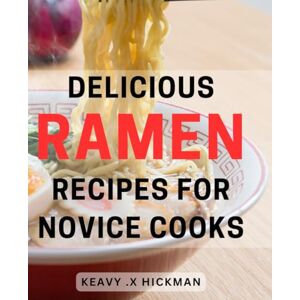 X Hickman, Keavy . Delicious Ramen Recipes for Novice Cooks: Easy-to-Follow Ramen Recipes: Savory, Flavorful Bowls Perfect for Beginners X Hickman, Keavy . Delicious Ramen Recipes for Novice Cooks: Easy-to-Follow Ramen Recipes: Savory, Flavorful Bowls Perfect for Beginners