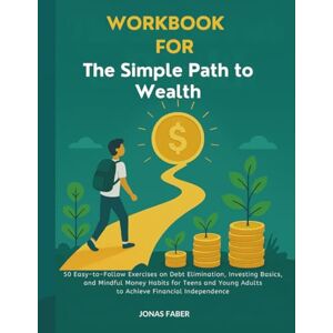 Faber Workbook For The Simple Path to Wealth: 50 Easy-to-Follow Exercises on Debt Elimination, Investing Basics, and Mindful Money Habits for Teens and Young Adults to Achieve Financial Independence Faber Workbook For The Simple Path to Wealth: 50 Easy-to-Follow Exercises on Debt Elimination, Investing Basics, and Mindful Money Habits for Teens and Young Adults to Achieve Financial Independence