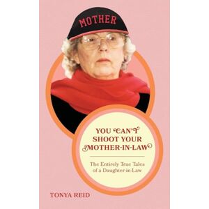 Reid, Tonya You Can't Shoot Your Mother-In-Law: The Entirely True Tales of a Daughter-In-Law Reid, Tonya You Can't Shoot Your Mother-In-Law: The Entirely True Tales of a Daughter-In-Law