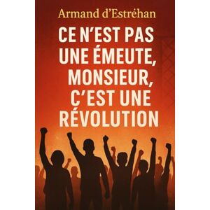 d'Estréhan, Armand Ce n’est pas une émeute, Monsieur, c’est une révolution d'Estréhan, Armand Ce n’est pas une émeute, Monsieur, c’est une révolution