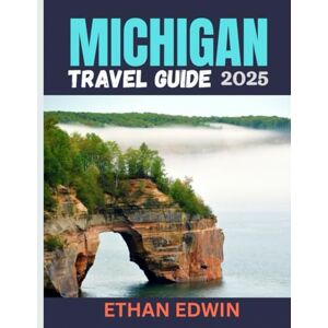 Edwin, Ethan MICHIGAN TRAVEL GUIDE 2025: Where to Go, What to Do, and How to Experience the Great Lakes Like a Local Edwin, Ethan MICHIGAN TRAVEL GUIDE 2025: Where to Go, What to Do, and How to Experience the Great Lakes Like a Local