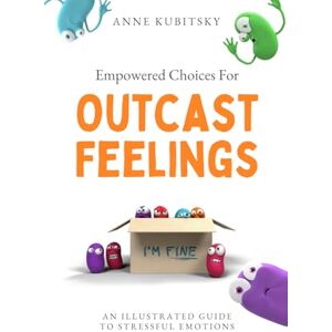 Kubitsky, Anne Empowered Choices For Outcast Feelings: An Illustrated Guide to Stressful Emotions Kubitsky, Anne Empowered Choices For Outcast Feelings: An Illustrated Guide to Stressful Emotions