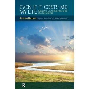 Hausner, Stephan Even if it Costs me my Life: Systemic Constellations and Serious Illness Hausner, Stephan Even if it Costs me my Life: Systemic Constellations and Serious Illness