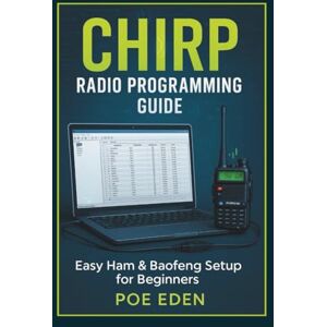 Eden, Poe CHIRP Radio Programming Guide: Easy Ham & Baofeng Setup for Beginners (Essential Radio Survival Series) Eden, Poe CHIRP Radio Programming Guide: Easy Ham & Baofeng Setup for Beginners (Essential Radio Survival Series)