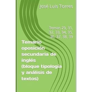 Torres, José Luis Temario oposición secundaria de inglés (bloque tipología y análisis de textos): Temas 29, 31, 32, 33, 34, 35, 36, 37, 38, 39 (Preparación oposiciones secundaria inglés) Torres, José Luis Temario oposición secundaria de inglés (bloque tipología y análisis de textos): Temas 29, 31, 32, 33, 34, 35, 36, 37, 38, 39 (Preparación oposiciones secundaria inglés)