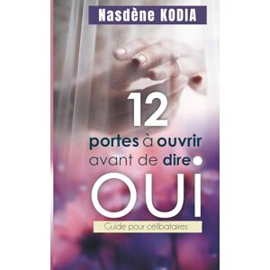 Kodia, Nasdène 12 portes à ouvrir avant de dire OUI: Guide pour célibataires Kodia, Nasdène 12 portes à ouvrir avant de dire OUI: Guide pour célibataires