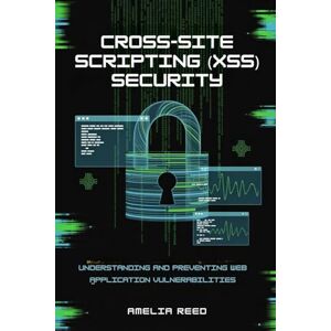REED, AMELIA Cross-Site Scripting (XSS) Security: Understanding and Preventing Web Application Vulnerabilities REED, AMELIA Cross-Site Scripting (XSS) Security: Understanding and Preventing Web Application Vulnerabilities