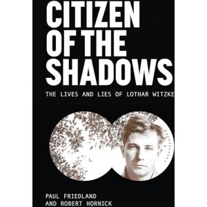 Paul D. Friedland Citizen of the Shadows: The Lives and Lies of Lothar Witzke (Legacies of War) Paul D. Friedland Citizen of the Shadows: The Lives and Lies of Lothar Witzke (Legacies of War)