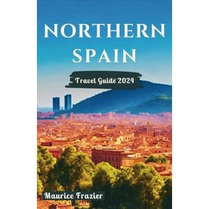 Frazier, Maurice NORTHERN SPAIN TRAVEL GUIDE 2024: Step Into the Realm of Cultural Marvels and Scenic Wonders of Barcelona, Basque Region, San Sebastian, Girona, and ... Gem in Iberia (Travel The World Like a Local) Frazier, Maurice NORTHERN SPAIN TRAVEL GUIDE 2024: Step Into the Realm of Cultural Marvels and Scenic Wonders of Barcelona, Basque Region, San Sebastian, Girona, and ... Gem in Iberia (Travel The World Like a Local)