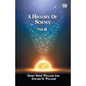 Williams, Henry Smith; Williams Edwa... A History Of Science Volume III Williams, Henry Smith; Williams Edwa... A History Of Science Volume III