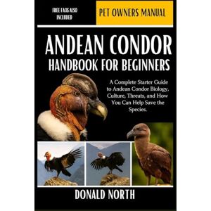 NORTH, DONALD ANDEAN CONDOR HANDBOOK FOR BEGINNERS: A Complete Starter Guide to Andean Condor Biology, Culture, Threats, and How You Can Help Save the Species. NORTH, DONALD ANDEAN CONDOR HANDBOOK FOR BEGINNERS: A Complete Starter Guide to Andean Condor Biology, Culture, Threats, and How You Can Help Save the Species.