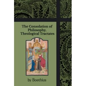 Boethius The Consolation of Philosophy, Theological Tractates Boethius The Consolation of Philosophy, Theological Tractates