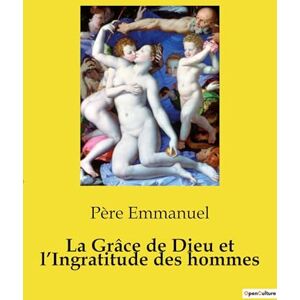 Emmanuel, Père La Grâce de Dieu et l'Ingratitude des hommes: Un itinéraire spirituel sur la grâce divine et la reconnaissance fidèle Emmanuel, Père La Grâce de Dieu et l'Ingratitude des hommes: Un itinéraire spirituel sur la grâce divine et la reconnaissance fidèle