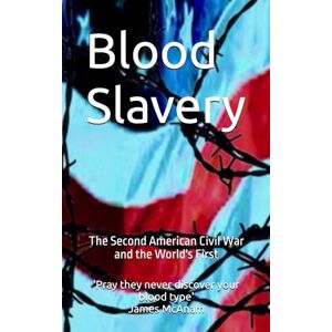 McAnam, James Blood Slavery: The Second American Civil War and the World's First McAnam, James Blood Slavery: The Second American Civil War and the World's First