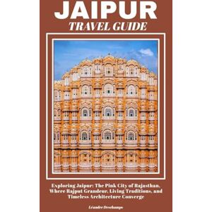 Deschamps, Léandre JAIPUR TRAVEL GUIDE: Exploring Jaipur: The Pink City of Rajasthan, Where Rajput Grandeur, Living Traditions, and Timeless Architecture Converge Deschamps, Léandre JAIPUR TRAVEL GUIDE: Exploring Jaipur: The Pink City of Rajasthan, Where Rajput Grandeur, Living Traditions, and Timeless Architecture Converge