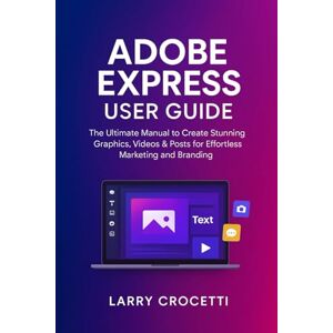 Crocetti, Larry Adobe Express User Guide: The Ultimate Manual to Create Stunning Graphics, Videos & Posts for Effortless Marketing and Branding Crocetti, Larry Adobe Express User Guide: The Ultimate Manual to Create Stunning Graphics, Videos & Posts for Effortless Marketing and Branding