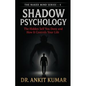Kumar, Dr. Ankit Shadow Psychology: The Hidden Self You Deny and How It Controls Your Life (The Naked Mind Series) Kumar, Dr. Ankit Shadow Psychology: The Hidden Self You Deny and How It Controls Your Life (The Naked Mind Series)