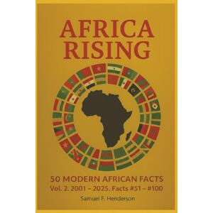 Henderson, Samuel F Africa Rising Volume 2. 50 Modern African Facts 2001 2025: 50 Modern African Facts 2001 2025 Henderson, Samuel F Africa Rising Volume 2. 50 Modern African Facts 2001 2025: 50 Modern African Facts 2001 2025