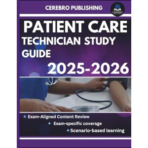Publishing, Cerebro PATIENT CARE TECHNICIAN STUDY GUIDE 2025-2026: 350+ Practice Questions, Detailed Answer, Explanations, and Prep Insights Publishing, Cerebro PATIENT CARE TECHNICIAN STUDY GUIDE 2025-2026: 350+ Practice Questions, Detailed Answer, Explanations, and Prep Insights