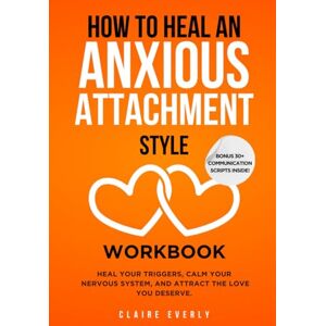 Everly, Claire How to Heal an Anxious Attachment Style Workbook: 25 Practices for Overthinkers and Deep Feelers to Stop Chasing Love, Start Trusting Themselves, and Build the Secure Connection They’ve Always Craved Everly, Claire How to Heal an Anxious Attachment Style Workbook: 25 Practices for Overthinkers and Deep Feelers to Stop Chasing Love, Start Trusting Themselves, and Build the Secure Connection They’ve Always Craved