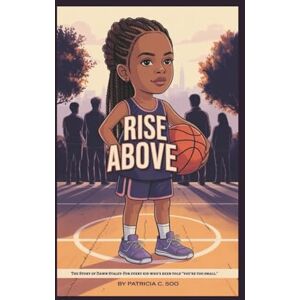 C. Soo, Patricia RISE ABOVE: The Story of Dawn Staley-For every kid who’s been told “you’re too small.” C. Soo, Patricia RISE ABOVE: The Story of Dawn Staley-For every kid who’s been told “you’re too small.”