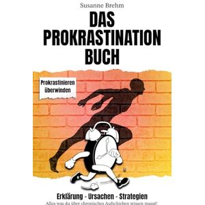Brehm, Susanne Das Prokrastination Buch Strategien gegen das Aufschieben: Alles was Du über chronisches Aufschieben wissen musst mit Tipps für mehr Fokus und Motivation Brehm, Susanne Das Prokrastination Buch Strategien gegen das Aufschieben: Alles was Du über chronisches Aufschieben wissen musst mit Tipps für mehr Fokus und Motivation